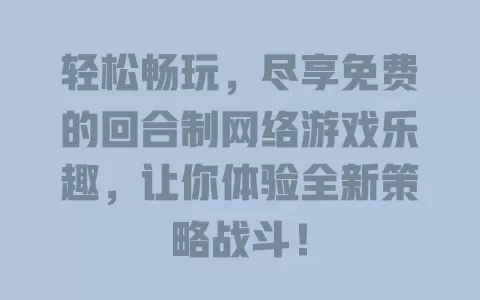 轻松畅玩,尽享免费的回合制网络游戏乐趣,让你体验全新策略战斗! 一