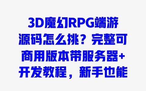 3D魔幻RPG端游源码怎么挑?完整可商用版本带服务器+开发教程,新手也能快速搭建 一