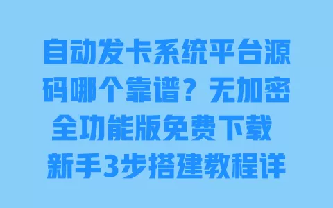 自动发卡系统平台源码哪个靠谱?无加密全功能版免费下载 新手3步搭建教程详解 一
