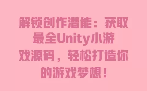 解锁创作潜能：获取最全Unity小游戏源码，轻松打造你的游戏梦想！ 一