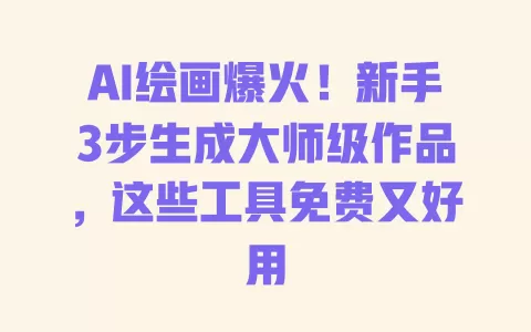 AI绘画爆火！新手3步生成大师级作品，这些工具免费又好用 一