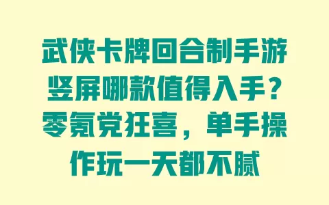 武侠卡牌回合制手游竖屏哪款值得入手?零氪党狂喜,单手操作玩一天都不腻 一