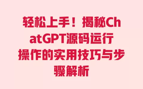 轻松上手！揭秘ChatGPT源码运行操作的实用技巧与步骤解析 一