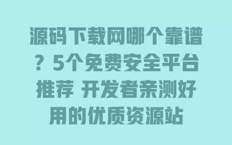 源码下载网哪个靠谱?5个免费安全平台推荐 开发者亲测好用的优质资源站 一