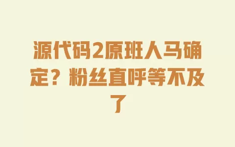 

源代码2原班人马确定？粉丝直呼等不及了 一