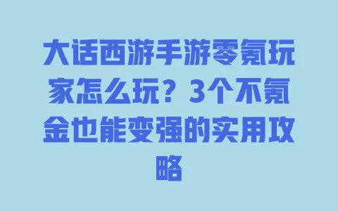 大话西游手游零氪玩家怎么玩?3个不氪金也能变强的实用攻略 一