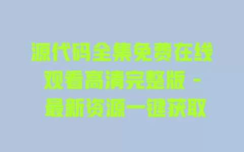 源代码全集免费在线观看高清完整版 - 最新资源一键获取 一