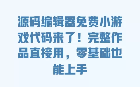 源码编辑器免费小游戏代码来了!完整作品直接用,零基础也能上手 一