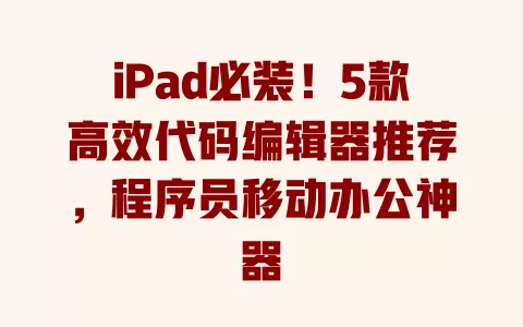 iPad必装!5款高效代码编辑器推荐,程序员移动办公神器 一