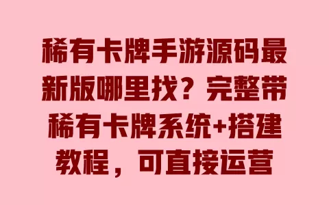稀有卡牌手游源码最新版哪里找?完整带稀有卡牌系统+搭建教程,可直接运营 一