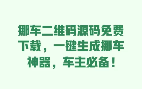 挪车二维码源码免费下载,一键生成挪车神器,车主必备! 一