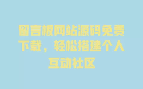 留言板网站源码免费下载，轻松搭建个人互动社区 一