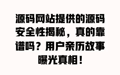 源码网站提供的源码安全性揭秘,真的靠谱吗?用户亲历故事曝光真相! 一