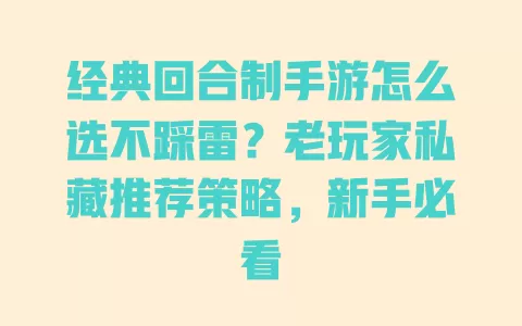 经典回合制手游怎么选不踩雷?老玩家私藏推荐策略,新手必看 一