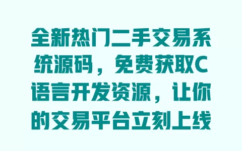 全新热门二手交易系统源码,免费获取C语言开发资源,让你的交易平台立刻上线 一