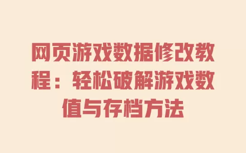 网页游戏数据修改教程:轻松破解游戏数值与存档方法 一