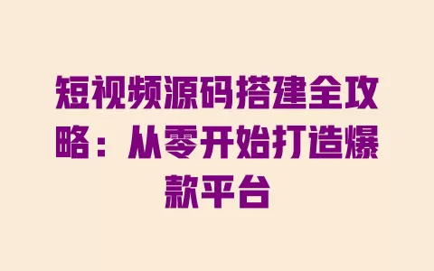 短视频源码搭建全攻略:从零开始打造爆款平台 一