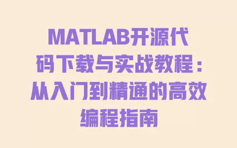 MATLAB开源代码下载与实战教程:从入门到精通的高效编程指南 一