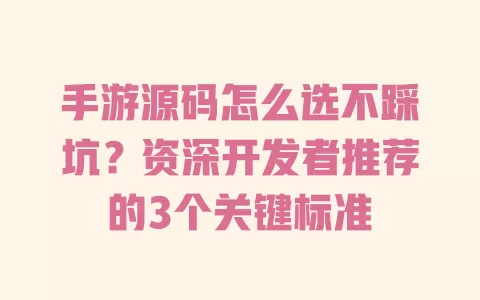 手游源码怎么选不踩坑?资深开发者推荐的3个关键标准 一