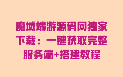 魔域端游源码网独家下载:一键获取完整服务端+搭建教程 一