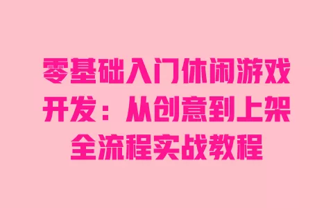 零基础入门休闲游戏开发:从创意到上架全流程实战教程 一