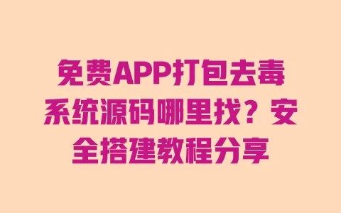 免费APP打包去毒系统源码哪里找?安全搭建教程分享 一