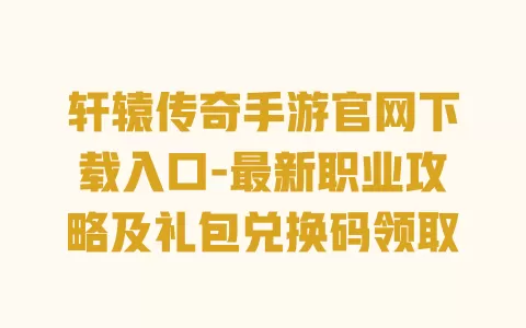 轩辕传奇手游官网下载入口-最新职业攻略及礼包兑换码领取 一