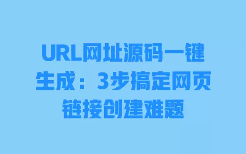 URL网址源码一键生成:3步搞定网页链接创建难题 一