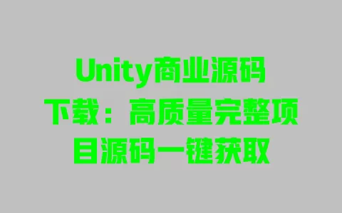 Unity商业源码下载：高质量完整项目源码一键获取 一
