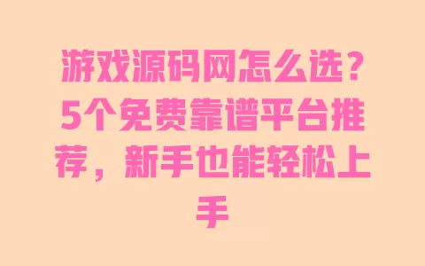 游戏源码网怎么选?5个免费靠谱平台推荐,新手也能轻松上手 一