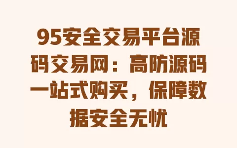 95安全交易平台源码交易网:高防源码一站式购买,保障数据安全无忧 一