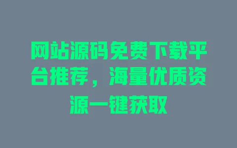 网站源码免费下载平台推荐,海量优质资源一键获取 一