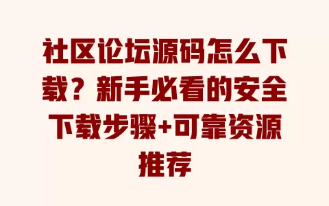 社区论坛源码怎么下载?新手必看的安全下载步骤+可靠资源推荐 一