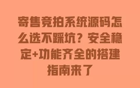 寄售竞拍系统源码怎么选不踩坑?安全稳定+功能齐全的搭建指南来了 一