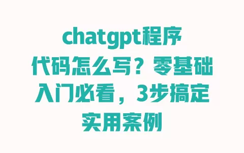 chatgpt程序代码怎么写?零基础入门必看,3步搞定实用案例 一