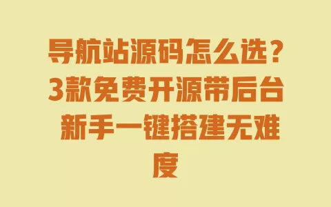 导航站源码怎么选?3款免费开源带后台 新手一键搭建无难度 一