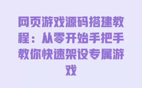网页游戏源码搭建教程:从零开始手把手教你快速架设专属游戏 一