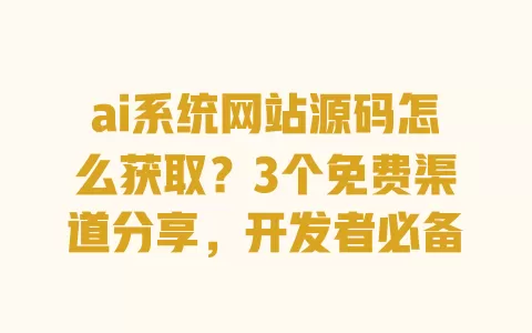 ai系统网站源码怎么获取?3个免费渠道分享,开发者必备 一