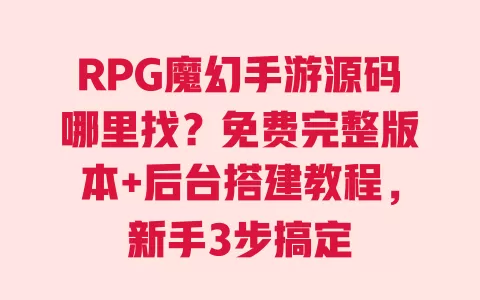 RPG魔幻手游源码哪里找?免费完整版本+后台搭建教程,新手3步搞定 一