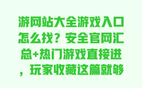 游网站大全游戏入口怎么找?安全官网汇总+热门游戏直接进,玩家收藏这篇就够了 一