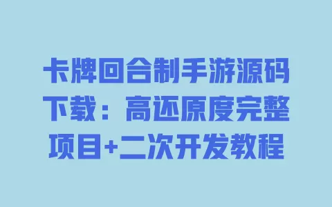 卡牌回合制手游源码下载:高还原度完整项目+二次开发教程 一
