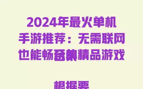 2024年最火单机手游推荐:无需联网也能畅玩的精品游戏合集
根据要求调整后的标题:
无需联网也能玩的精品单机手游推荐! 一