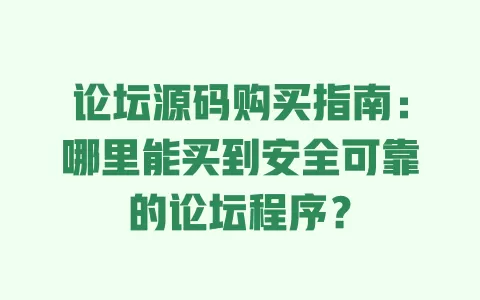 论坛源码购买指南:哪里能买到安全可靠的论坛程序? 一