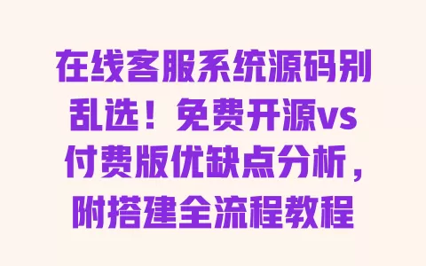 在线客服系统源码别乱选!免费开源vs付费版优缺点分析,附搭建全流程教程 一
