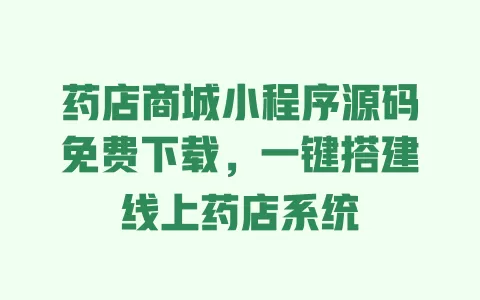 药店商城小程序源码免费下载，一键搭建线上药店系统 一
