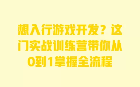 想入行游戏开发?这门实战训练营带你从0到1掌握全流程 一