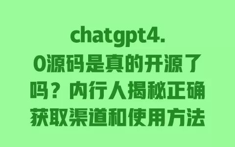 chatgpt4.0源码是真的开源了吗?内行人揭秘正确获取渠道和使用方法 一