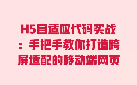 H5自适应代码实战:手把手教你打造跨屏适配的移动端网页 一
