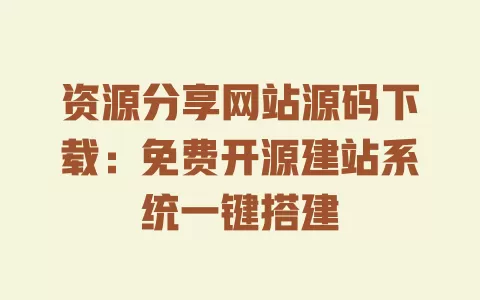 资源分享网站源码下载:免费开源建站系统一键搭建 一