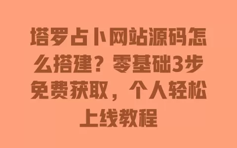 塔罗占卜网站源码怎么搭建?零基础3步免费获取,个人轻松上线教程 一